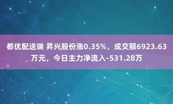 都优配送端 昇兴股份涨0.35%，成交额6923.63万元，今日主力净流入-531.28万