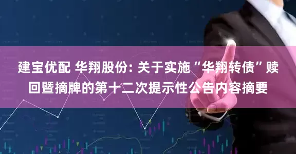 建宝优配 华翔股份: 关于实施“华翔转债”赎回暨摘牌的第十二次提示性公告内容摘要